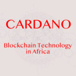 Blockchain Technology: How is Cardano Blockchain used in Africa